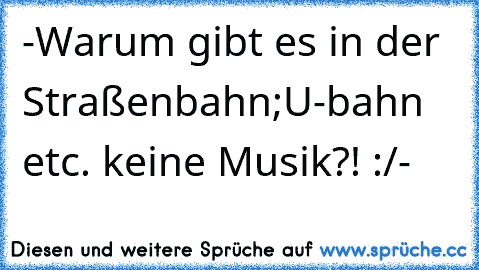 -Warum gibt es in der Straßenbahn;U-bahn etc. keine Musik?! :/-