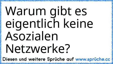 Warum gibt es eigentlich keine Asozialen Netzwerke?