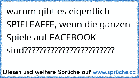 warum gibt es eigentlich SPIELEAFFE, wenn die ganzen Spiele auf FACEBOOK sind????????????????????????