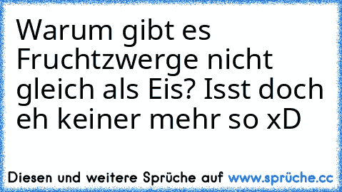 Warum gibt es Fruchtzwerge nicht gleich als Eis? Isst doch eh keiner mehr so xD