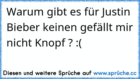 Warum gibt es für Justin Bieber keinen gefällt mir nicht Knopf ? :(