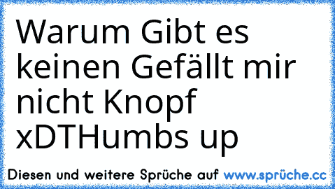 Warum Gibt es keinen Gefällt mir nicht Knopf xD
THumbs up