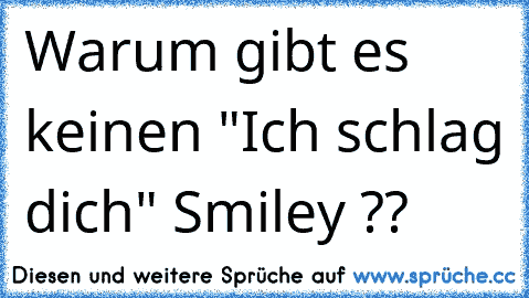 Warum gibt es keinen "Ich schlag dich" Smiley ??