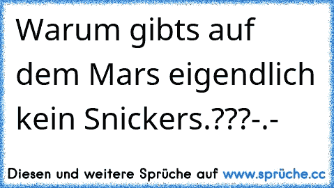 Warum gibts auf dem Mars eigendlich kein Snickers.???-.-