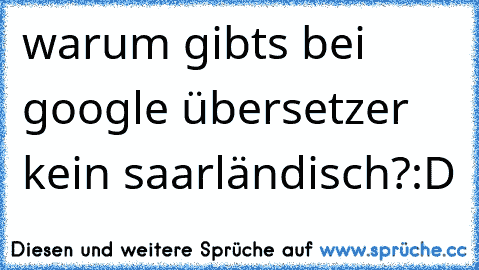 warum gibts bei google übersetzer kein saarländisch?:D