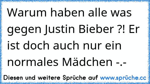 Warum haben alle was gegen Justin Bieber ?! Er ist doch auch nur ein normales Mädchen -.-