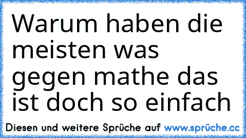 Warum haben die meisten was gegen mathe das ist doch so einfach