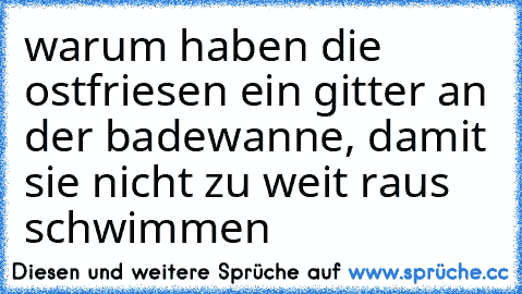 warum haben die ostfriesen ein gitter an der badewanne, damit sie nicht zu weit raus schwimmen