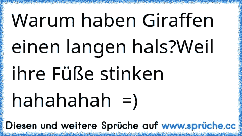 Warum haben Giraffen  einen langen hals?
Weil ihre Füße stinken hahahahah  =)