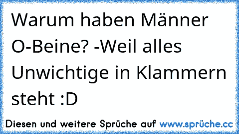 Warum haben Männer O-Beine? -Weil alles Unwichtige in Klammern steht :D