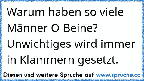 Warum haben so viele Männer O-Beine? Unwichtiges wird immer in Klammern gesetzt.