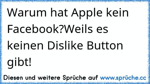 Warum hat Apple kein Facebook?
Weils es keinen Dislike Button gibt!