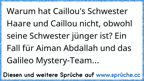 Warum hat Caillou's Schwester Haare und Caillou nicht, obwohl seine Schwester jünger ist? Ein Fall für Aiman Abdallah und das Galileo Mystery-Team...