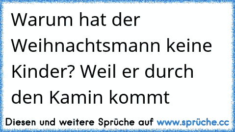 Warum hat der Weihnachtsmann keine Kinder? Weil er durch den Kamin kommt