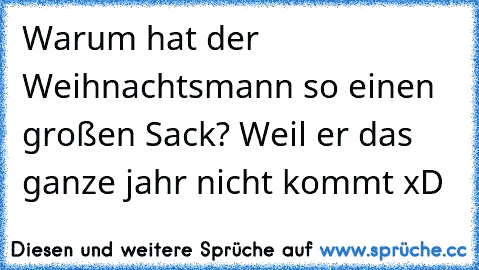 Warum hat der Weihnachtsmann so einen großen Sack? Weil er das ganze jahr nicht kommt xD