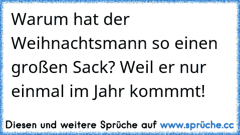 Warum hat der Weihnachtsmann so einen großen Sack? Weil er nur einmal im Jahr kommmt!