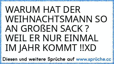 WARUM HAT DER WEIHNACHTSMANN SO AN GROßEN SACK ? WEIL ER NUR EINMAL IM JAHR KOMMT !!XD