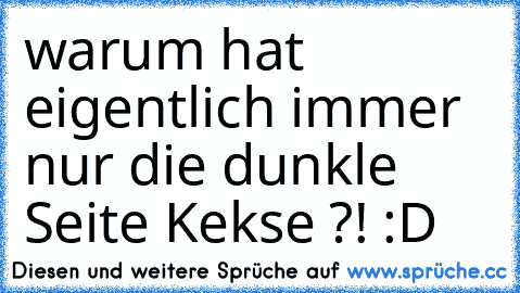 warum hat eigentlich immer nur die dunkle Seite
 Kekse ?! :D