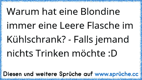 Warum hat eine Blondine immer eine Leere Flasche im Kühlschrank? - Falls jemand nichts Trinken möchte :D