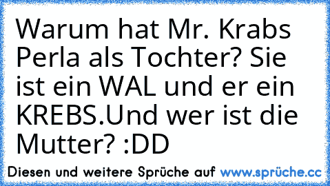 Warum hat Mr. Krabs Perla als Tochter? Sie ist ein WAL und er ein KREBS.Und wer ist die Mutter? :DD