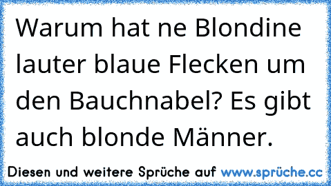 Warum hat ne Blondine lauter blaue Flecken um den Bauchnabel? Es gibt auch blonde Männer.