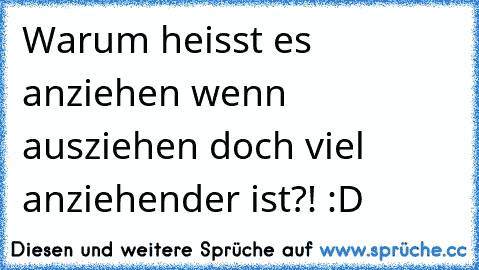 Warum heisst es anziehen wenn ausziehen doch viel anziehender ist?! :D