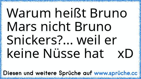 Warum heißt Bruno Mars nicht Bruno Snickers?
... weil er keine Nüsse hat    xD