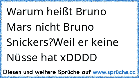 Warum heißt Bruno Mars nicht Bruno Snickers?
Weil er keine Nüsse hat xDDDD