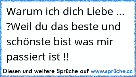 Warum ich dich Liebe ... ?
Weil du das beste und schönste bist was mir passiert ist !!