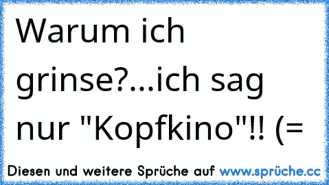 Warum ich grinse?...ich sag nur "Kopfkino"!! (=