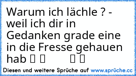 Warum ich lächle ? - weil ich dir in Gedanken grade eine in die Fresse gehauen hab ツ ツ ♥ ♫ ♫ ♫ ♫ ☆ ☆ ツ ツ ♥ ♥