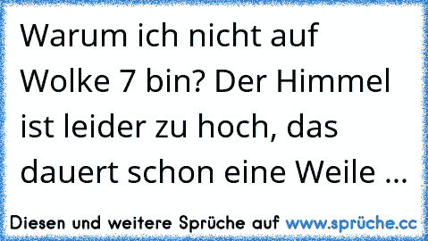 Warum ich nicht auf Wolke 7 bin? Der Himmel ist leider zu hoch, das dauert schon eine Weile ...