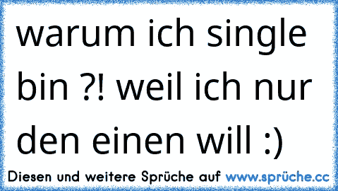 warum ich single bin ?! weil ich nur den einen will :)