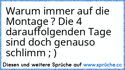 Warum immer auf die Montage ? 
Die 4 darauffolgenden Tage sind doch genauso schlimm ; )