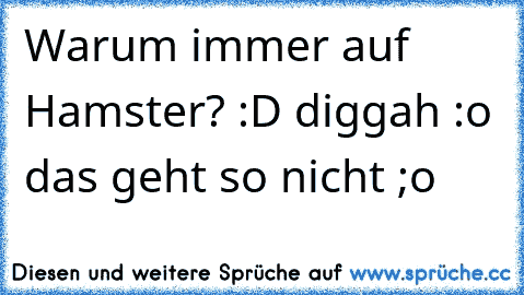 Warum immer auf Hamster? :D diggah :o das geht so nicht ;o