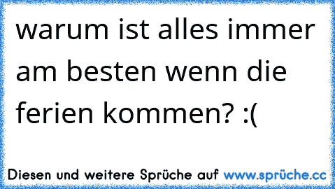 warum ist alles immer am besten wenn die ferien kommen? :(