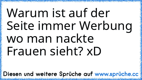 Warum ist auf der Seite immer Werbung wo man nackte Frauen sieht? xD