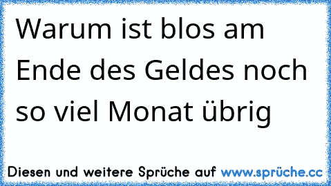 Warum ist blos am Ende des Geldes noch so viel Monat übrig