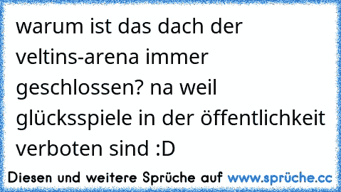 warum ist das dach der veltins-arena immer geschlossen? na weil glücksspiele in der öffentlichkeit verboten sind :D