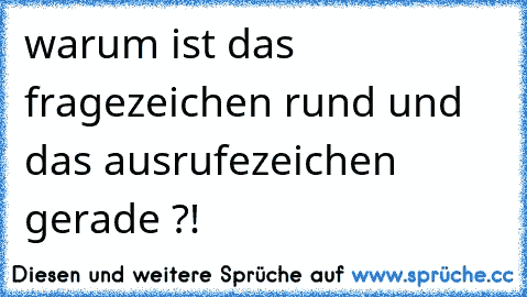 warum ist das fragezeichen rund und das ausrufezeichen gerade ?!