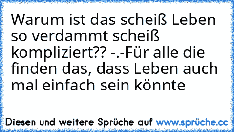 Warum ist das scheiß Leben so verdammt scheiß kompliziert?? -.-
Für alle die finden das, dass Leben auch mal einfach sein könnte ♥