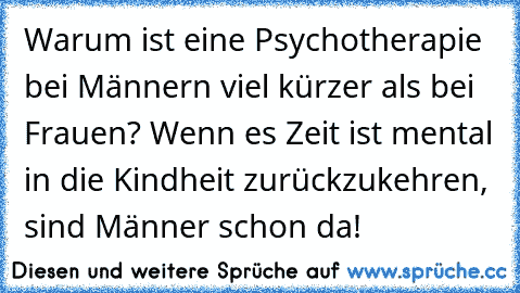 Warum ist eine Psychotherapie bei Männern viel kürzer als bei Frauen? Wenn es Zeit ist mental in die Kindheit zurückzukehren, sind Männer schon da!