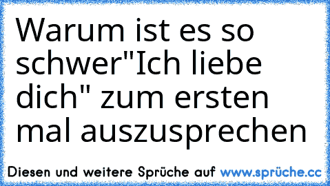 Warum ist es so schwer
"Ich liebe dich" zum ersten mal auszusprechen