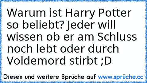 Warum ist Harry Potter so beliebt? Jeder will wissen ob er am Schluss noch lebt oder durch Voldemord stirbt ;D