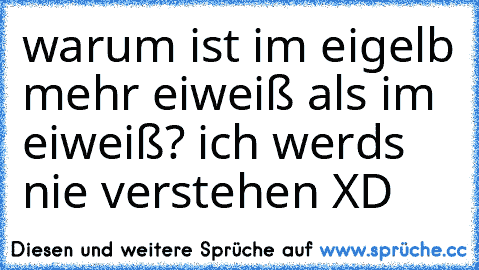 warum ist im eigelb mehr eiweiß als im eiweiß? ich werds nie verstehen XD