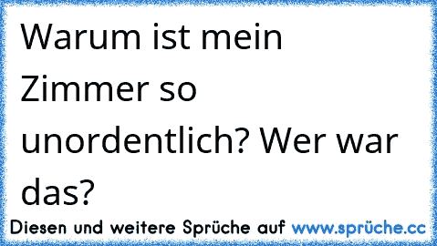 Warum ist mein Zimmer so unordentlich? Wer war das?