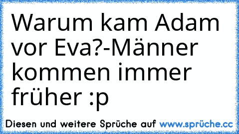 Warum kam Adam vor Eva?
-Männer kommen immer früher :p