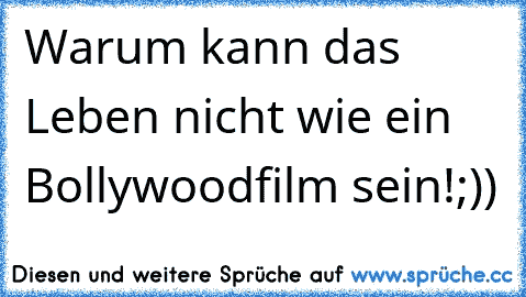 Warum kann das Leben nicht wie ein Bollywoodfilm sein!;))