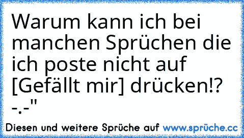 Warum kann ich bei manchen Sprüchen die ich poste nicht auf [Gefällt mir] drücken!? -.-"