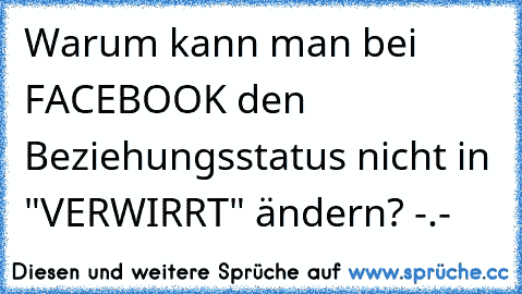 Warum kann man bei FACEBOOK den Beziehungsstatus nicht in "VERWIRRT" ändern? -.-